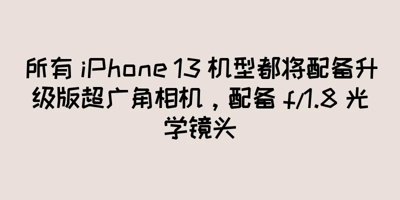 所有 iPhone 13 机型都将配备升级版超广角相机，配备 f/1.8 光学镜头