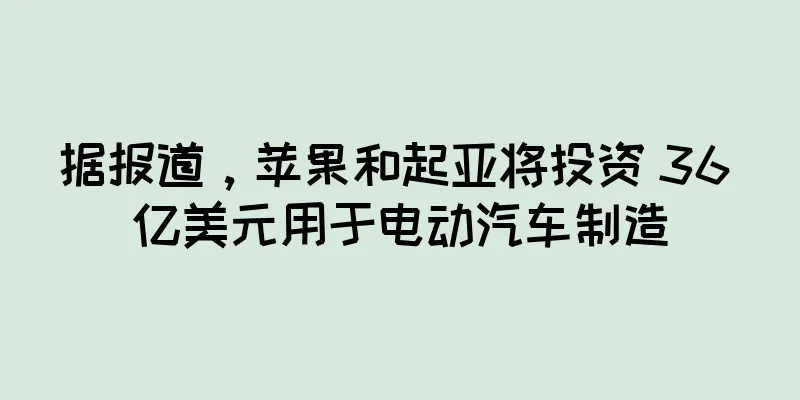 据报道，苹果和起亚将投资 36 亿美元用于电动汽车制造