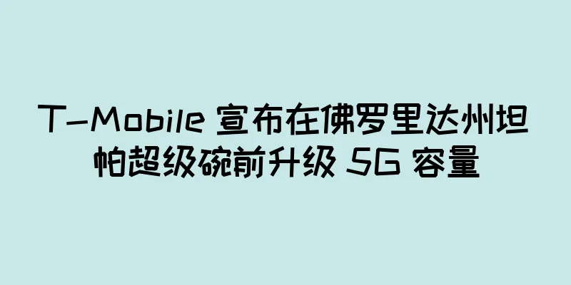 T-Mobile 宣布在佛罗里达州坦帕超级碗前升级 5G 容量