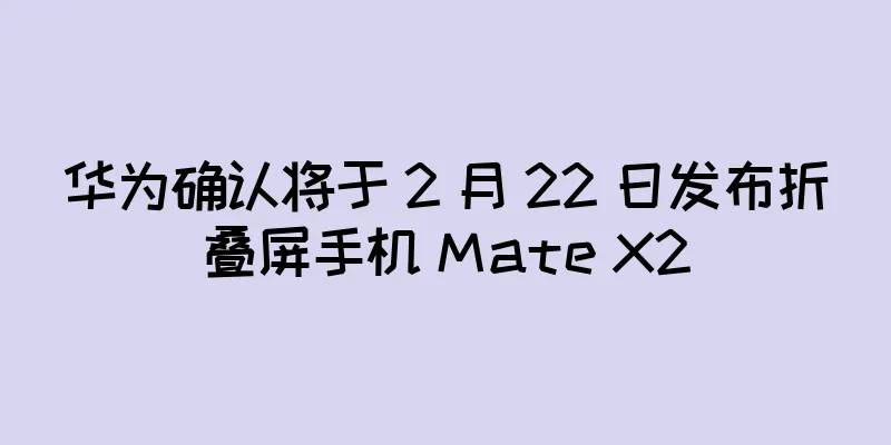 华为确认将于 2 月 22 日发布折叠屏手机 Mate X2
