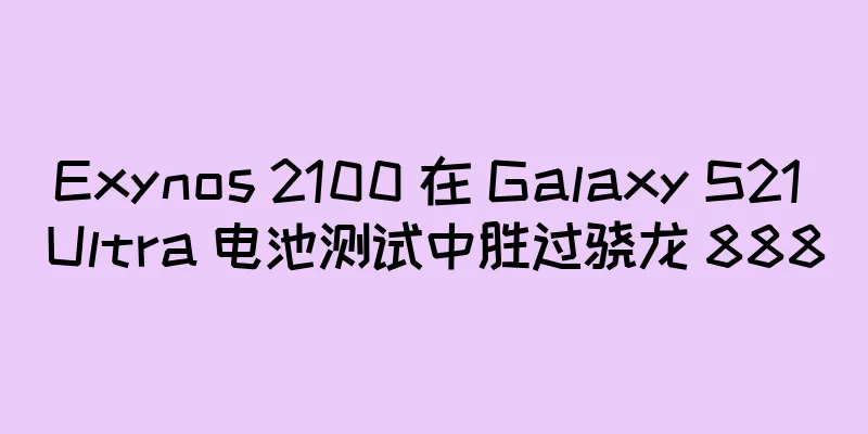 Exynos 2100 在 Galaxy S21 Ultra 电池测试中胜过骁龙 888