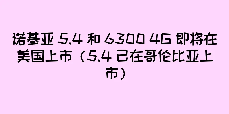 诺基亚 5.4 和 6300 4G 即将在美国上市（5.4 已在哥伦比亚上市）