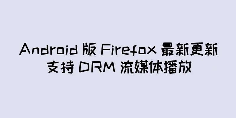 Android 版 Firefox 最新更新支持 DRM 流媒体播放