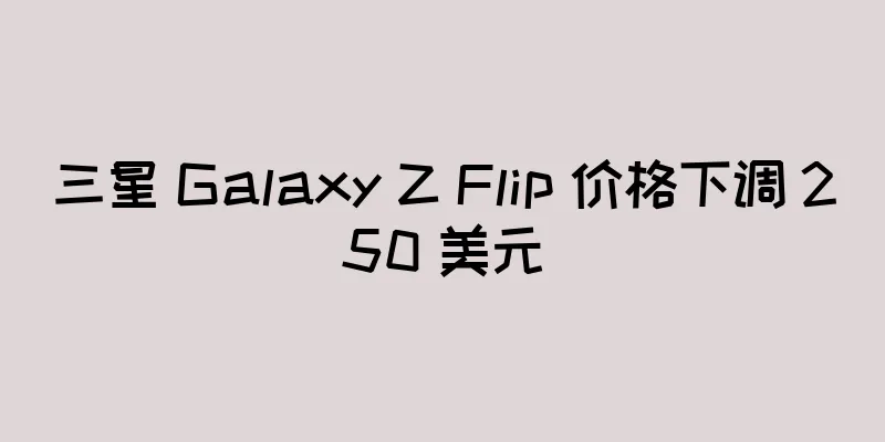 三星 Galaxy Z Flip 价格下调 250 美元