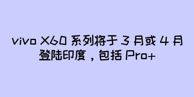 vivo X60 系列将于 3 月或 4 月登陆印度，包括 Pro+
