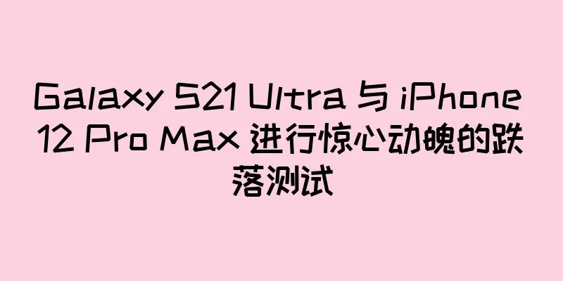 Galaxy S21 Ultra 与 iPhone 12 Pro Max 进行惊心动魄的跌落测试