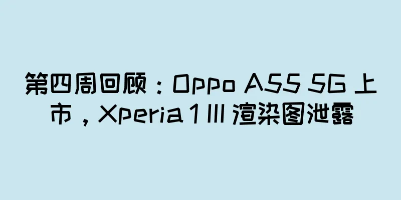 第四周回顾：Oppo A55 5G 上市，Xperia 1 III 渲染图泄露