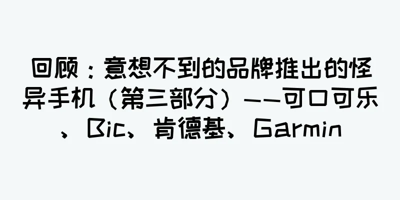 回顾：意想不到的品牌推出的怪异手机（第三部分）——可口可乐、Bic、肯德基、Garmin