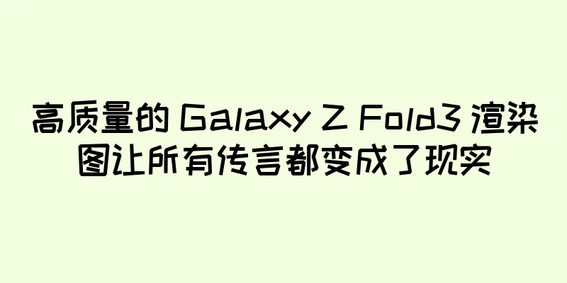 高质量的 Galaxy Z Fold3 渲染图让所有传言都变成了现实