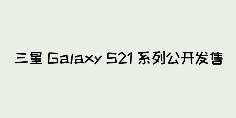 三星 Galaxy S21 系列公开发售