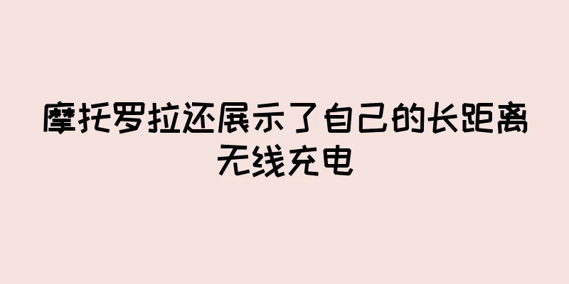 摩托罗拉还展示了自己的长距离无线充电