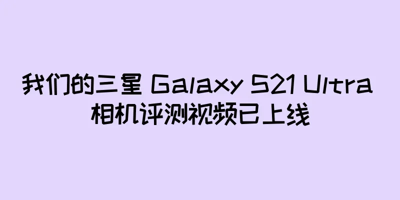 我们的三星 Galaxy S21 Ultra 相机评测视频已上线