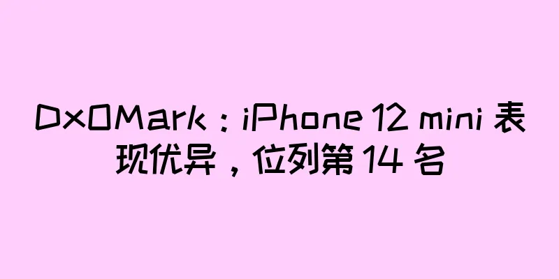 DxOMark：iPhone 12 mini 表现优异，位列第 14 名