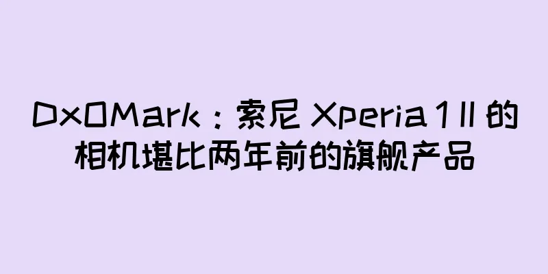 DxOMark：索尼 Xperia 1 II 的相机堪比两年前的旗舰产品