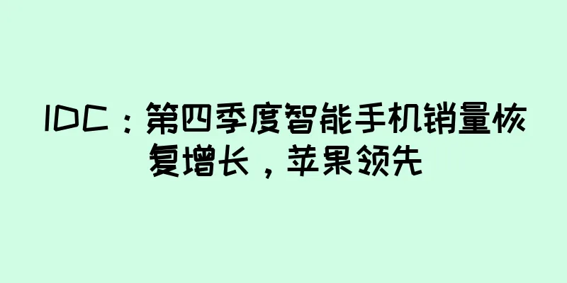 IDC：第四季度智能手机销量恢复增长，苹果领先
