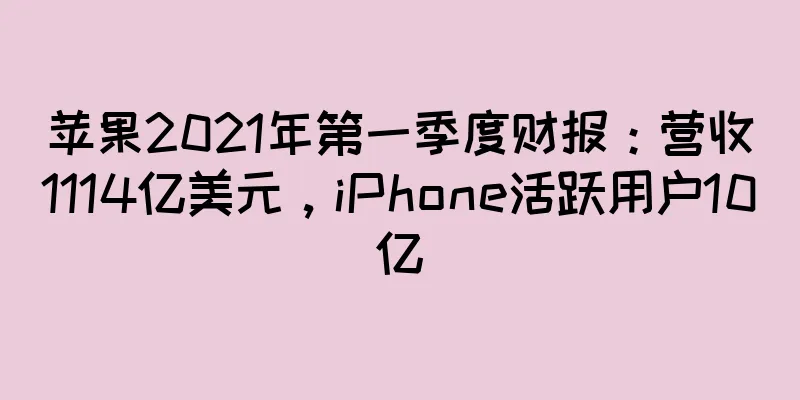 苹果2021年第一季度财报：营收1114亿美元，iPhone活跃用户10亿