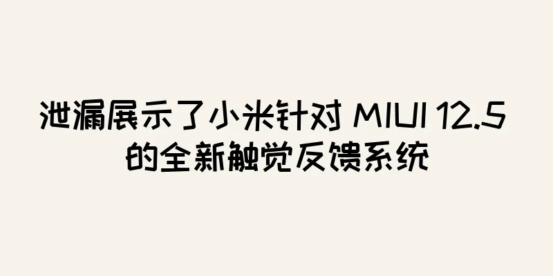 泄漏展示了小米针对 MIUI 12.5 的全新触觉反馈系统
