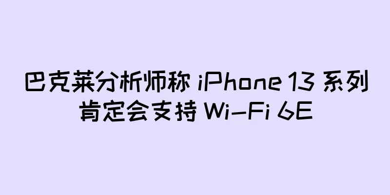 巴克莱分析师称 iPhone 13 系列肯定会支持 Wi-Fi 6E