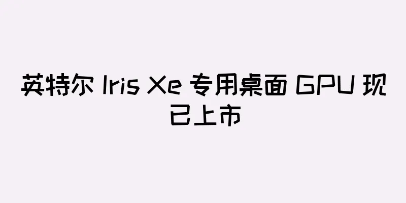 英特尔 Iris Xe 专用桌面 GPU 现已上市