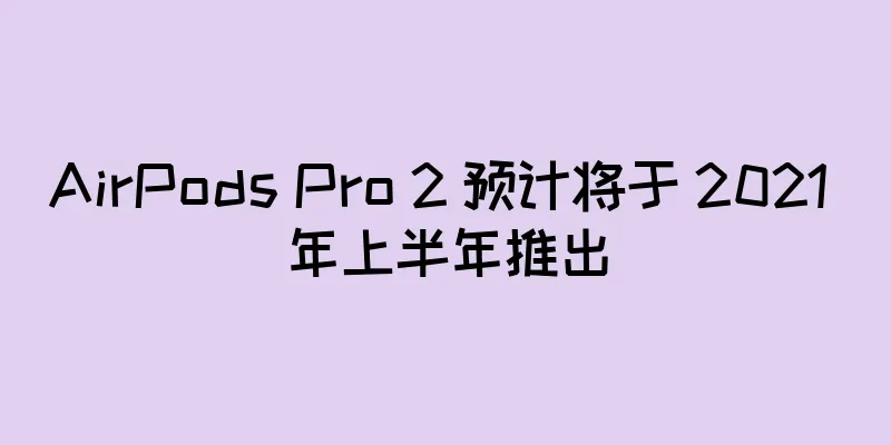 AirPods Pro 2 预计将于 2021 年上半年推出