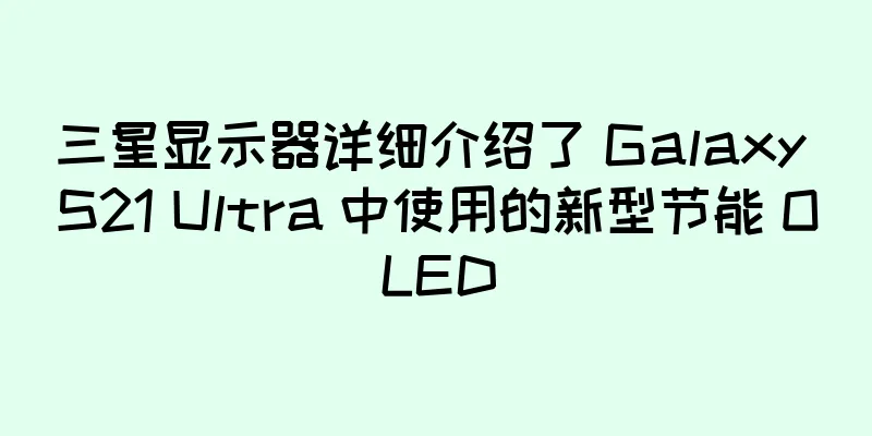 三星显示器详细介绍了 Galaxy S21 Ultra 中使用的新型节能 OLED