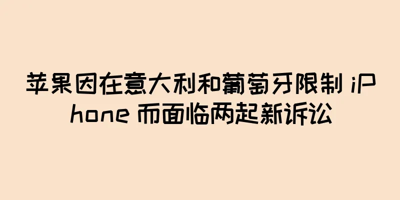 苹果因在意大利和葡萄牙限制 iPhone 而面临两起新诉讼