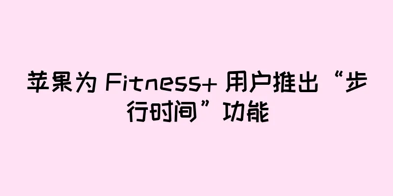 苹果为 Fitness+ 用户推出“步行时间”功能
