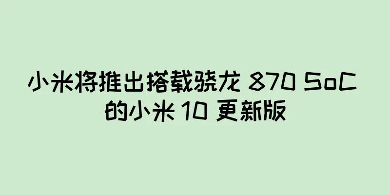 小米将推出搭载骁龙 870 SoC 的小米 10 更新版