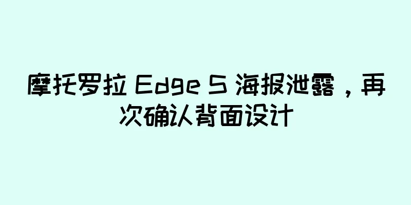 摩托罗拉 Edge S 海报泄露，再次确认背面设计