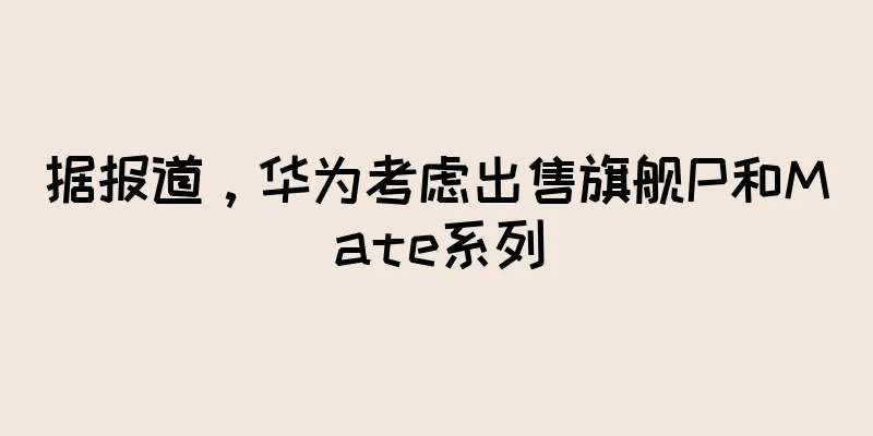 据报道，华为考虑出售旗舰P和Mate系列