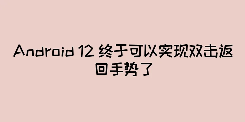 Android 12 终于可以实现双击返回手势了