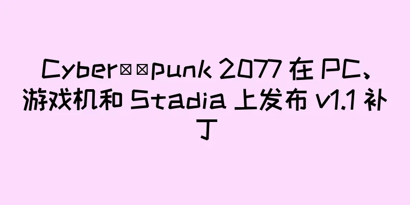 Cyber​​punk 2077 在 PC、游戏机和 Stadia 上发布 v1.1 补丁