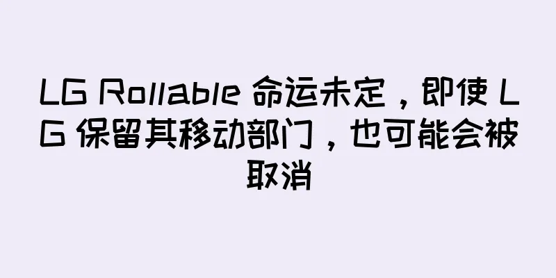 LG Rollable 命运未定，即使 LG 保留其移动部门，也可能会被取消