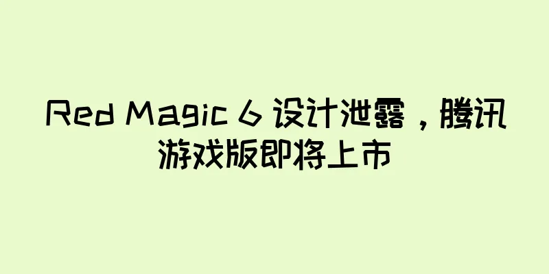 Red Magic 6 设计泄露，腾讯游戏版即将上市