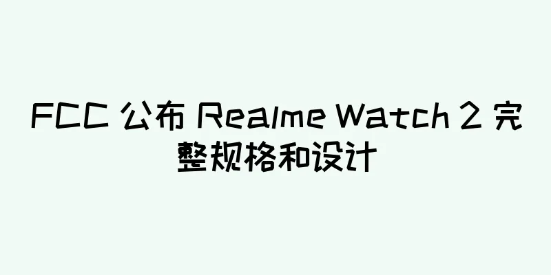 FCC 公布 Realme Watch 2 完整规格和设计