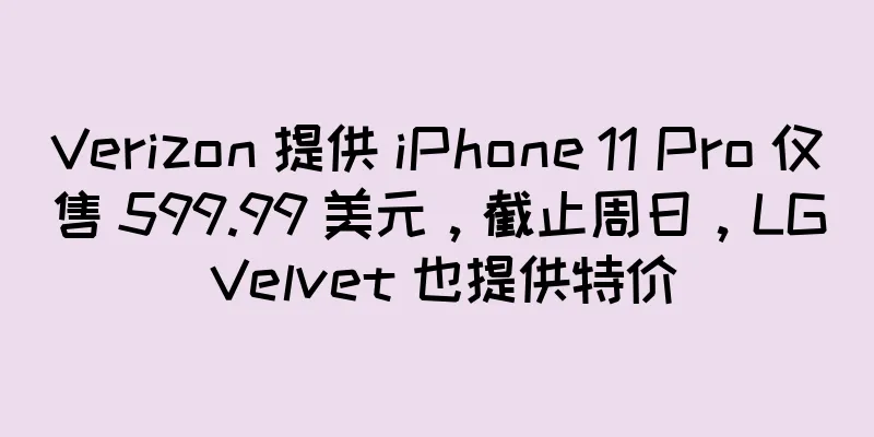Verizon 提供 iPhone 11 Pro 仅售 599.99 美元，截止周日，LG Velvet 也提供特价