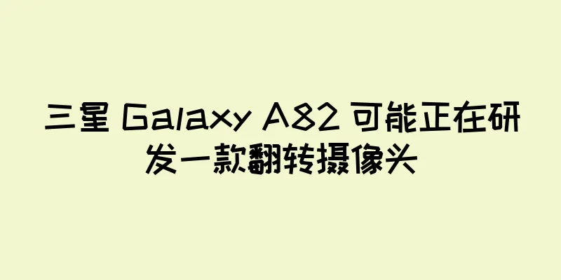 三星 Galaxy A82 可能正在研发一款翻转摄像头