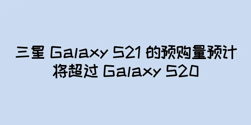 三星 Galaxy S21 的预购量预计将超过 Galaxy S20