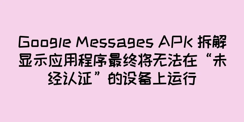 Google Messages APK 拆解显示应用程序最终将无法在“未经认证”的设备上运行