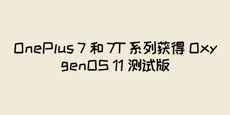 OnePlus 7 和 7T 系列获得 OxygenOS 11 测试版