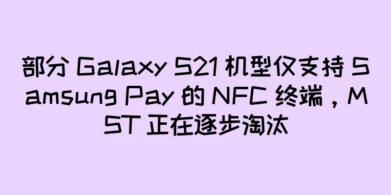 部分 Galaxy S21 机型仅支持 Samsung Pay 的 NFC 终端，MST 正在逐步淘汰
