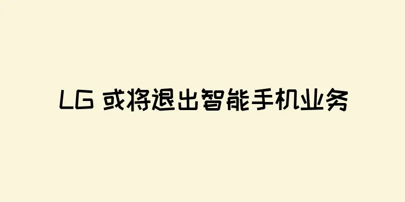 LG 或将退出智能手机业务