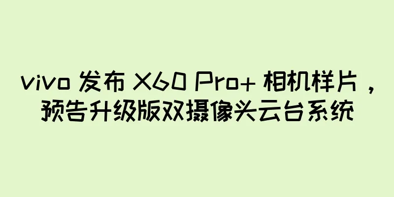 vivo 发布 X60 Pro+ 相机样片，预告升级版双摄像头云台系统
