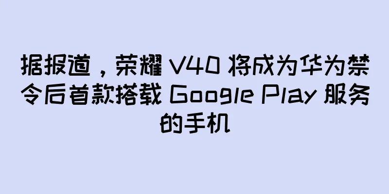 据报道，荣耀 V40 将成为华为禁令后首款搭载 Google Play 服务的手机