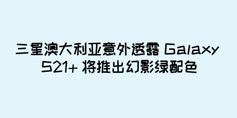 三星澳大利亚意外透露 Galaxy S21+ 将推出幻影绿配色
