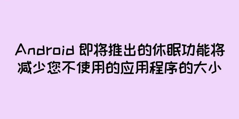 Android 即将推出的休眠功能将减少您不使用的应用程序的大小