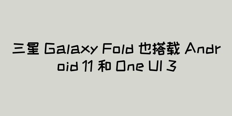 三星 Galaxy Fold 也搭载 Android 11 和 One UI 3