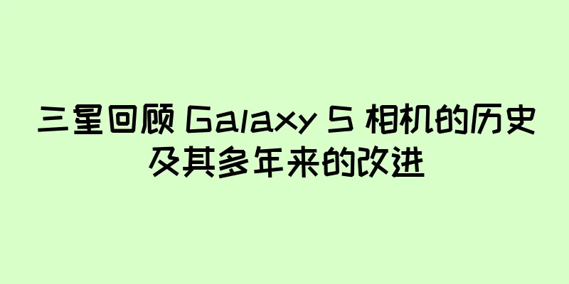 三星回顾 Galaxy S 相机的历史及其多年来的改进