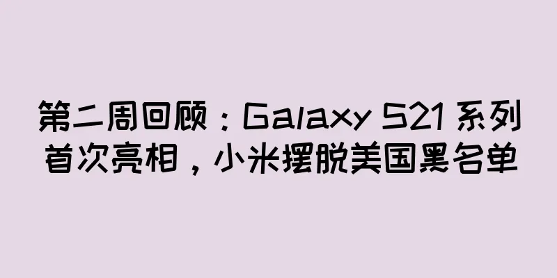 第二周回顾：Galaxy S21 系列首次亮相，小米摆脱美国黑名单