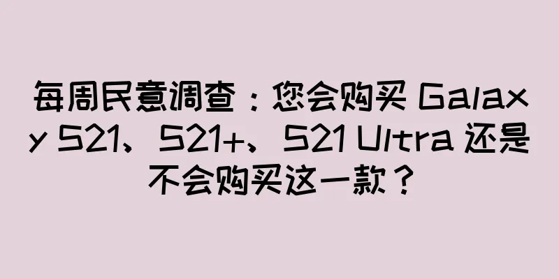 每周民意调查：您会购买 Galaxy S21、S21+、S21 Ultra 还是不会购买这一款？